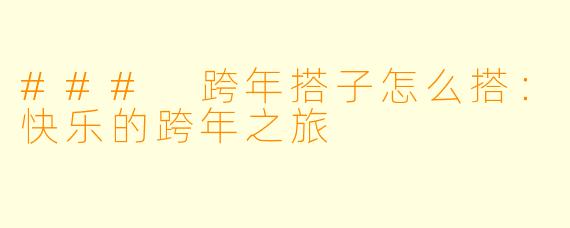### 跨年搭子怎么搭：快乐的跨年之旅