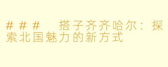 ### 搭子齐齐哈尔：探索北国魅力的新方式
