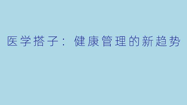 医学搭子：健康管理的新趋势