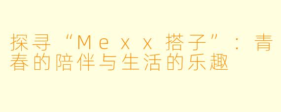 探寻“Mexx搭子”:青春的陪伴与生活的乐趣