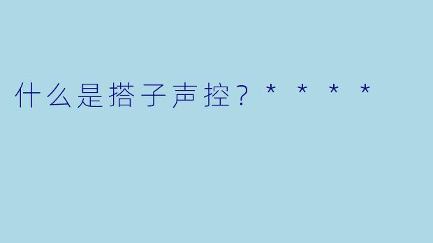 什么是搭子声控？****