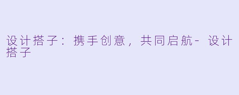 设计搭子：携手创意，共同启航-设计搭子