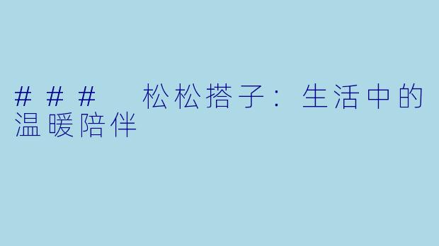 ### 松松搭子：生活中的温暖陪伴