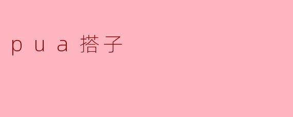 什么是“PUA搭子”？  