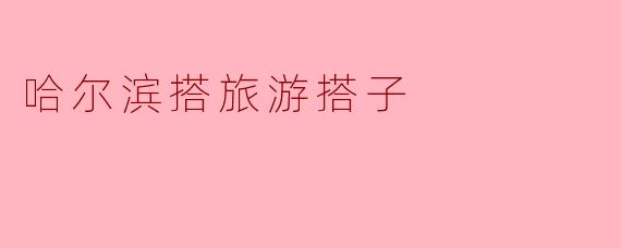 哈尔滨搭旅游搭子