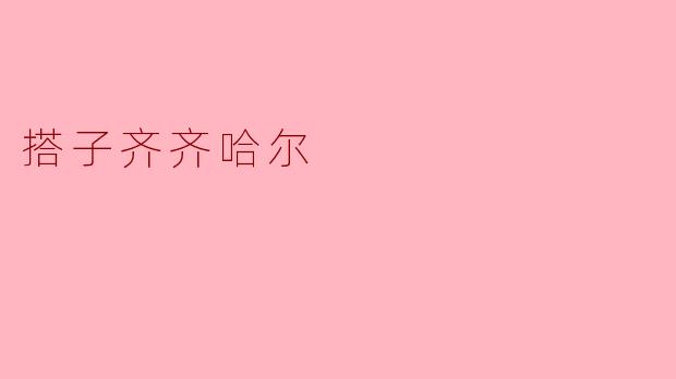 ### 搭子齐齐哈尔:探索北国魅力的新方式