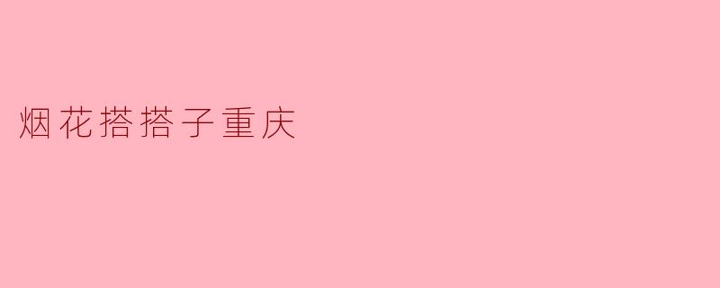 ### 烟花搭搭子重庆:一场锦绣缤纷的视觉盛宴