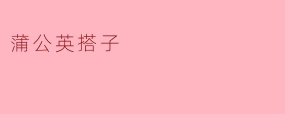 什么是“蒲公英搭子”?