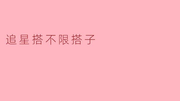 ### 追星搭不限搭子——追寻偶像的快乐旅程