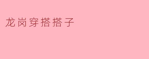 探索龙岗的时尚新宠——穿搭搭子