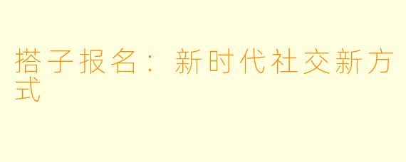 搭子报名：新时代社交新方式