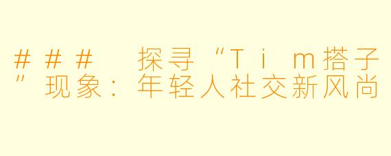 ### 探寻“Tim搭子”现象：年轻人社交新风尚