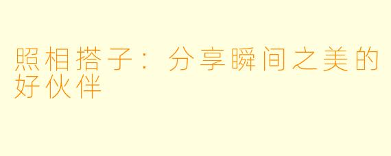 照相搭子：分享瞬间之美的好伙伴
