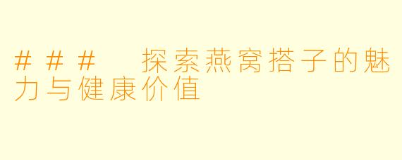 ### 探索燕窝搭子的魅力与健康价值