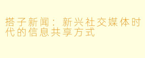 搭子新闻：新兴社交媒体时代的信息共享方式