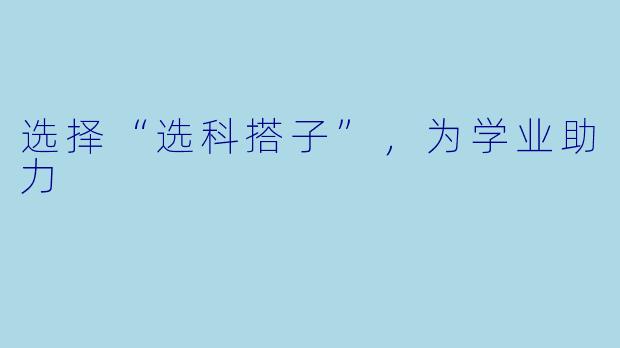 选择“选科搭子”，为学业助力