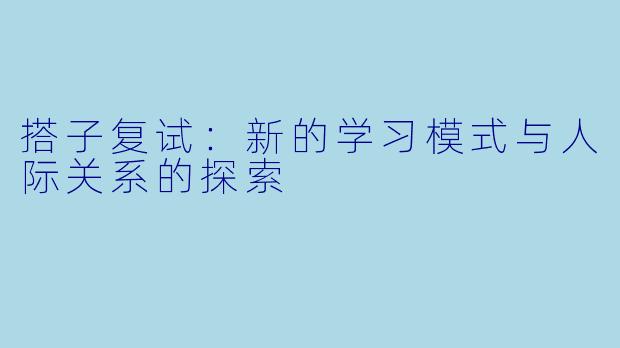 搭子复试：新的学习模式与人际关系的探索