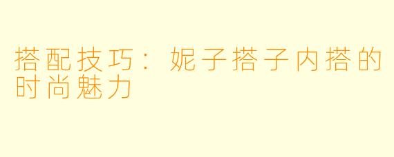 搭配技巧：妮子搭子内搭的时尚魅力