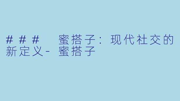 ### 蜜搭子：现代社交的新定义-蜜搭子
