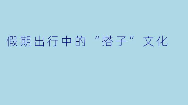 假期出行中的“搭子”文化