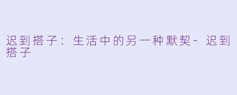 迟到搭子:生活中的另一种默契