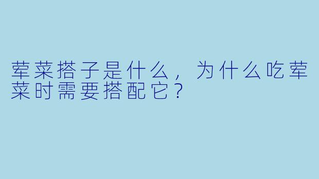 荤菜搭子是什么，为什么吃荤菜时需要搭配它？