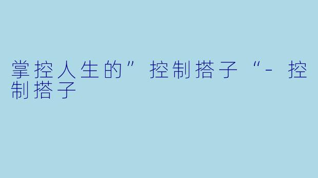 掌控人生的”控制搭子“-控制搭子