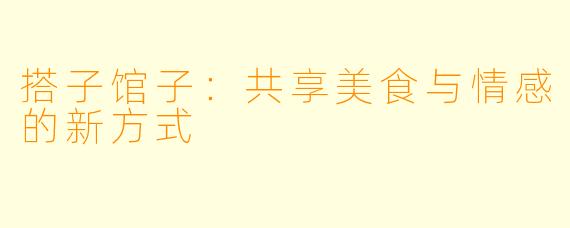 搭子馆子:共享美食与情感的新方式
