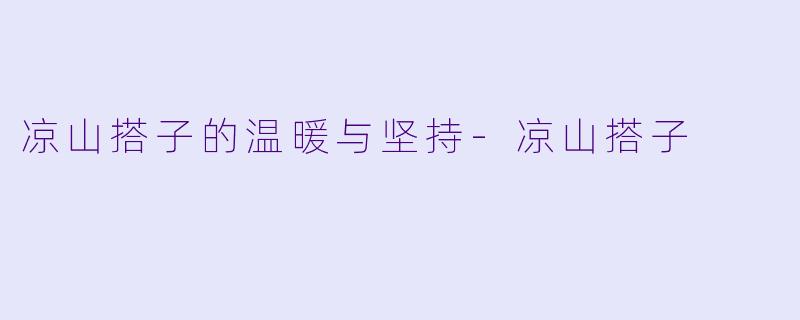 凉山搭子的温暖与坚持-凉山搭子