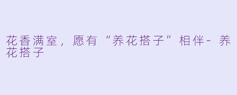 花香满室，愿有“养花搭子”相伴-养花搭子