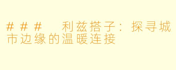 ### 利兹搭子：探寻城市边缘的温暖连接