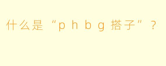 什么是“phbg搭子”？  