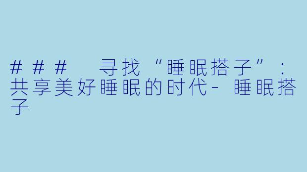 ### 寻找“睡眠搭子”：共享美好睡眠的时代-睡眠搭子
