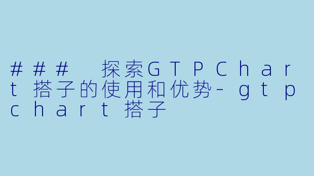 ### 探索GTPChart搭子的使用和优势