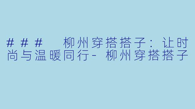 ### 柳州穿搭搭子:让时尚与温暖同行