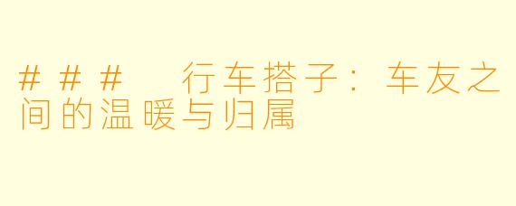 ### 行车搭子：车友之间的温暖与归属