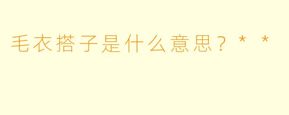 毛衣搭子是什么意思？**  