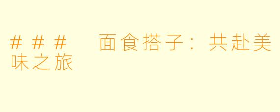 ### 面食搭子:共赴美味之旅