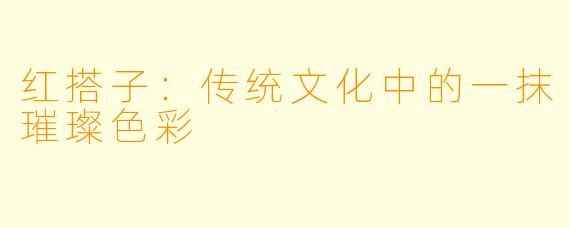 红搭子：传统文化中的一抹璀璨色彩