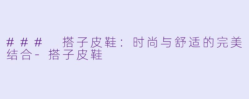 ### 搭子皮鞋：时尚与舒适的完美结合-搭子皮鞋