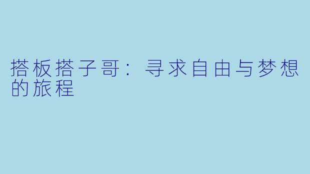 搭板搭子哥：寻求自由与梦想的旅程