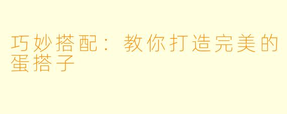 巧妙搭配:教你打造完美的蛋搭子