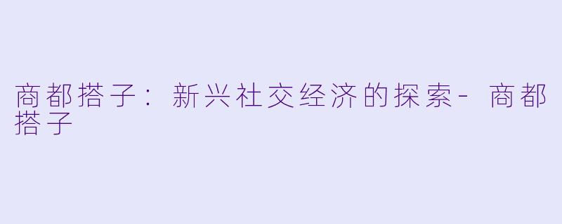 商都搭子：新兴社交经济的探索