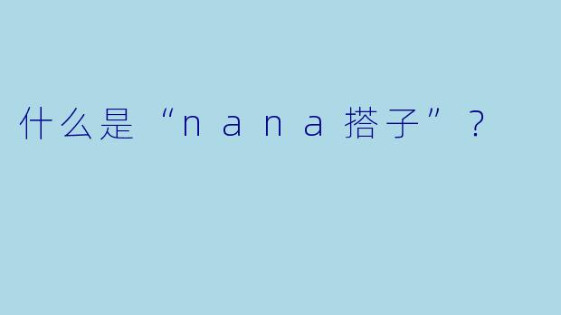 什么是“nana搭子”？  