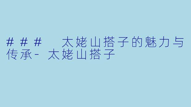 ### 太姥山搭子的魅力与传承-太姥山搭子