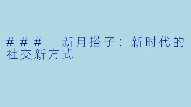 ### 新月搭子：新时代的社交新方式
