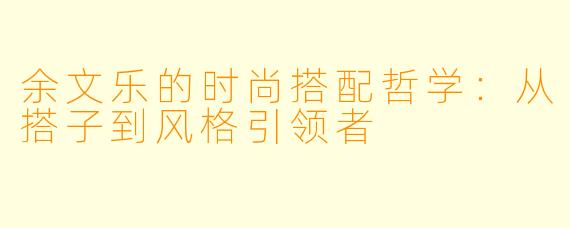 余文乐的时尚搭配哲学:从搭子到风格引领者