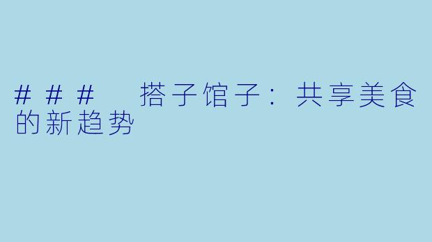 ### 搭子馆子：共享美食的新趋势