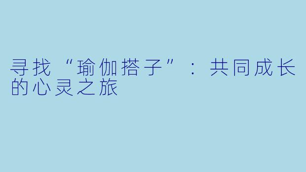 寻找“瑜伽搭子”:共同成长的心灵之旅