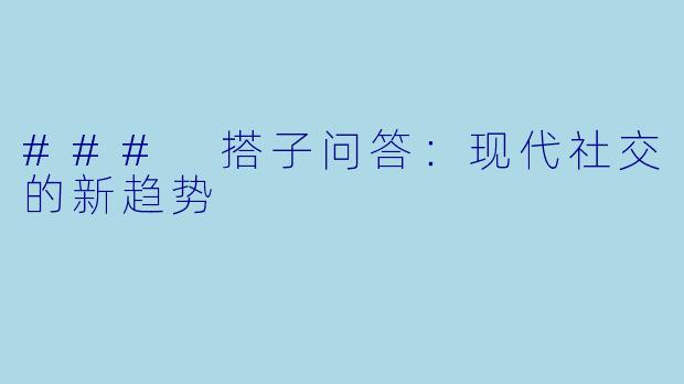 ### 搭子问答：现代社交的新趋势